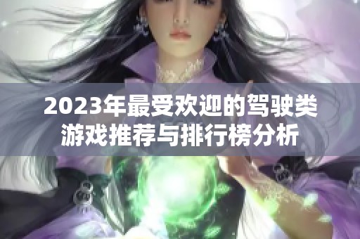 2023年最受欢迎的驾驶类游戏推荐与排行榜分析