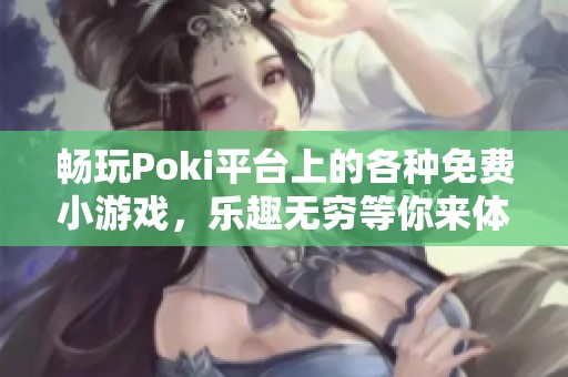 畅玩Poki平台上的各种免费小游戏，乐趣无穷等你来体验