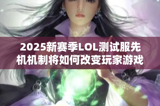 2025新赛季LOL测试服先机机制将如何改变玩家游戏体验