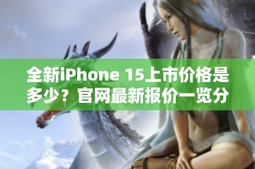 全新iPhone 15上市价格是多少？官网最新报价一览分析