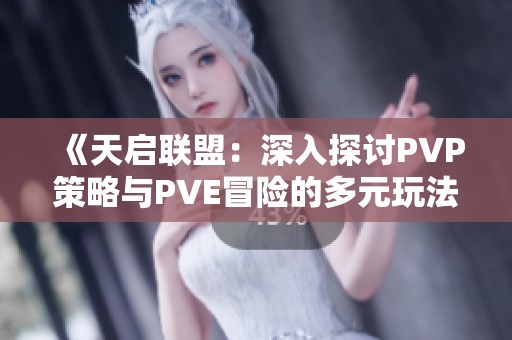 《天启联盟：深入探讨PVP策略与PVE冒险的多元玩法指南》