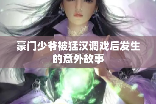 豪门少爷被猛汉调戏后发生的意外故事