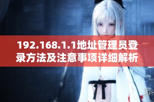 192.168.1.1地址管理员登录方法及注意事项详细解析