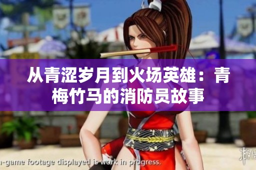 从青涩岁月到火场英雄：青梅竹马的消防员故事