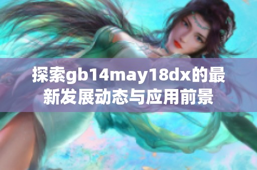 探索gb14may18dx的最新发展动态与应用前景