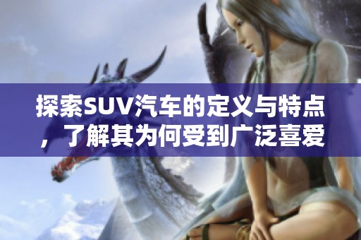 探索SUV汽车的定义与特点，了解其为何受到广泛喜爱