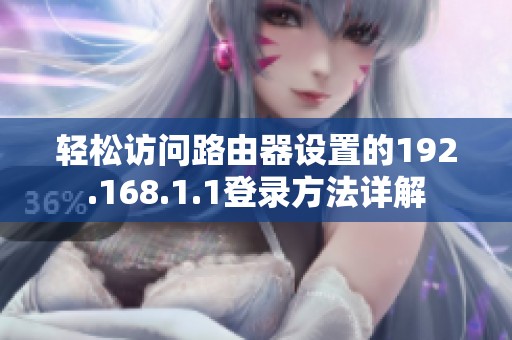 轻松访问路由器设置的192.168.1.1登录方法详解
