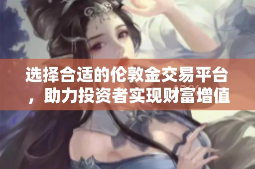 选择合适的伦敦金交易平台，助力投资者实现财富增值之路