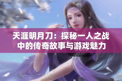 天涯明月刀：探秘一人之战中的传奇故事与游戏魅力