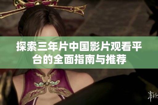 探索三年片中国影片观看平台的全面指南与推荐