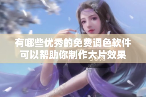 有哪些优秀的免费调色软件可以帮助你制作大片效果