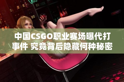 中国CSGO职业赛场曝代打事件 究竟背后隐藏何种秘密