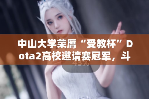 中山大学荣膺“受教杯”Dota2高校邀请赛冠军，斗鱼持续加大投入支持