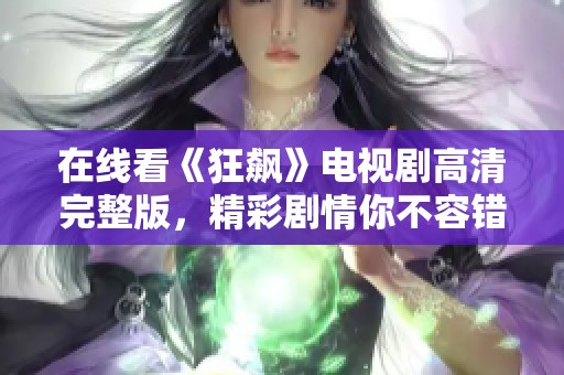 在线看《狂飙》电视剧高清完整版，精彩剧情你不容错过！