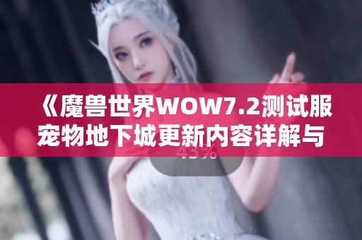 《魔兽世界WOW7.2测试服宠物地下城更新内容详解与新玩法探秘》