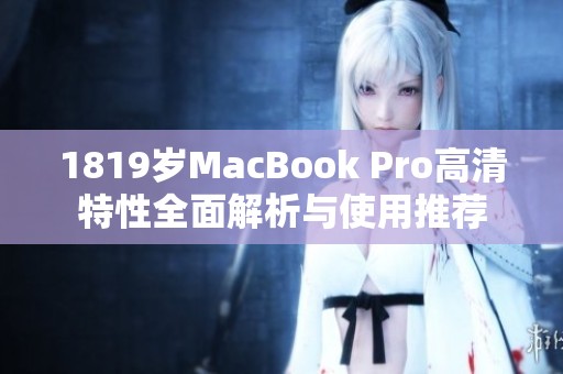 1819岁MacBook Pro高清特性全面解析与使用推荐