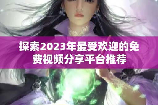 探索2023年最受欢迎的免费视频分享平台推荐