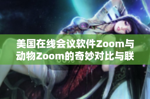 美国在线会议软件Zoom与动物Zoom的奇妙对比与联系