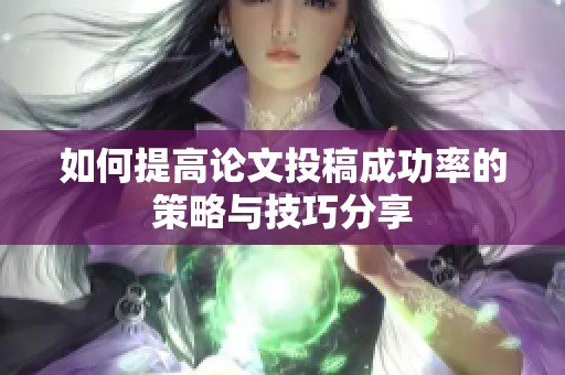 如何提高论文投稿成功率的策略与技巧分享