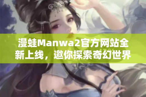 漫蛙Manwa2官方网站全新上线，邀你探索奇幻世界！