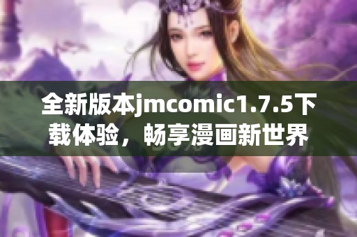 全新版本jmcomic1.7.5下载体验，畅享漫画新世界