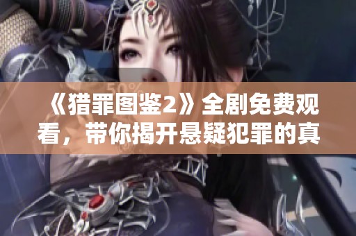 《猎罪图鉴2》全剧免费观看，带你揭开悬疑犯罪的真相与故事