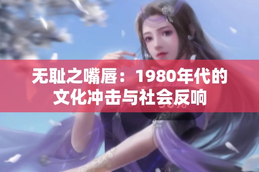 无耻之嘴唇：1980年代的文化冲击与社会反响