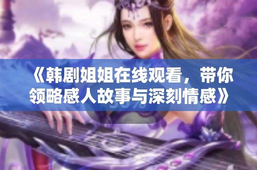 《韩剧姐姐在线观看，带你领略感人故事与深刻情感》