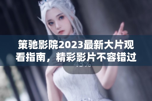 策驰影院2023最新大片观看指南，精彩影片不容错过