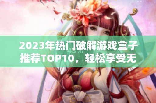 2023年热门破解游戏盒子推荐TOP10，轻松享受无限乐趣