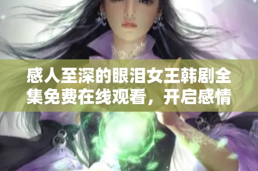 感人至深的眼泪女王韩剧全集免费在线观看，开启感情之旅