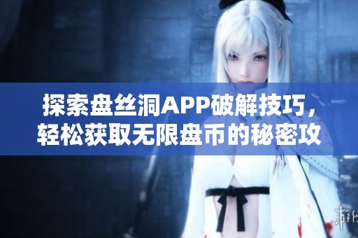 探索盘丝洞APP破解技巧，轻松获取无限盘币的秘密攻略