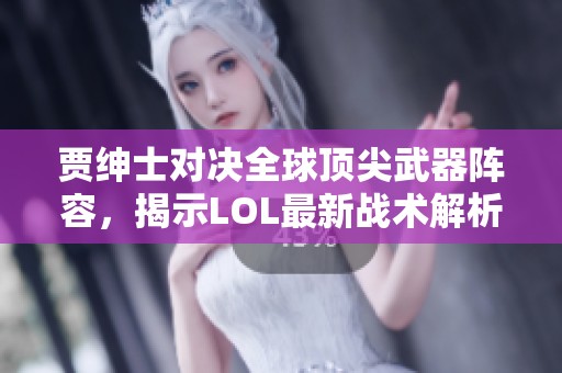 贾绅士对决全球顶尖武器阵容，揭示LOL最新战术解析