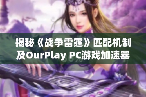 揭秘《战争雷霆》匹配机制及OurPlay PC游戏加速器的应用技巧