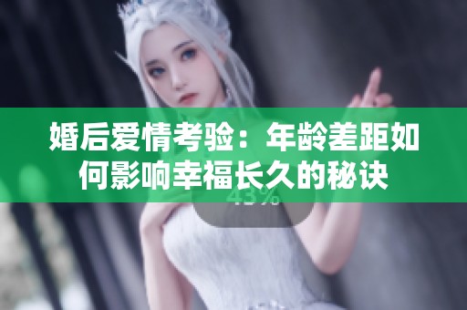 婚后爱情考验：年龄差距如何影响幸福长久的秘诀