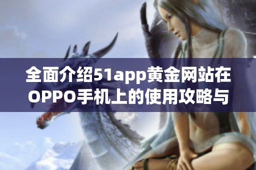 全面介绍51app黄金网站在OPPO手机上的使用攻略与体验