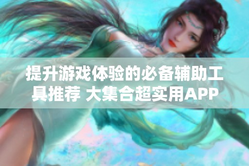 提升游戏体验的必备辅助工具推荐 大集合超实用APP盘点