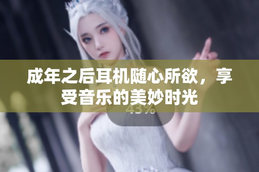 成年之后耳机随心所欲，享受音乐的美妙时光