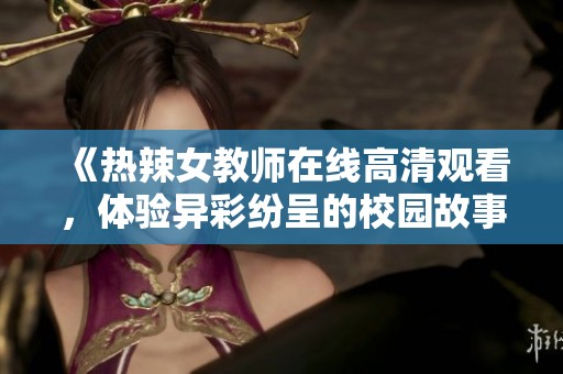 《热辣女教师在线高清观看，体验异彩纷呈的校园故事》