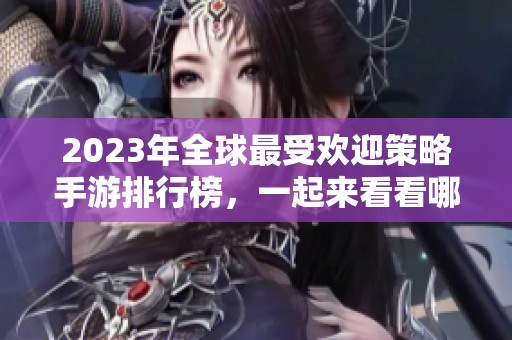 2023年全球最受欢迎策略手游排行榜，一起来看看哪些游戏引领潮流