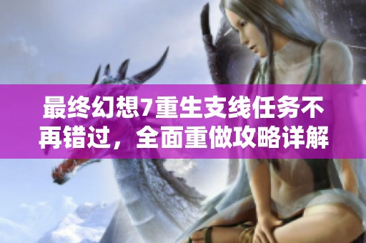 最终幻想7重生支线任务不再错过，全面重做攻略详解