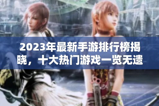 2023年最新手游排行榜揭晓，十大热门游戏一览无遗!