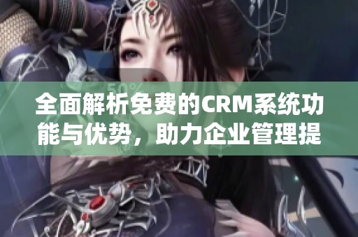 全面解析免费的CRM系统功能与优势，助力企业管理提升