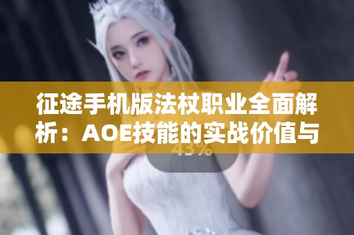 征途手机版法杖职业全面解析：AOE技能的实战价值与运用技巧探讨