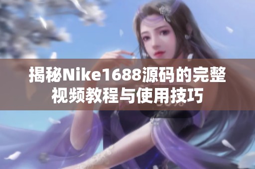 揭秘Nike1688源码的完整视频教程与使用技巧