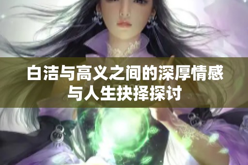 白洁与高义之间的深厚情感与人生抉择探讨