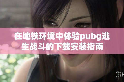 在地铁环境中体验pubg逃生战斗的下载安装指南