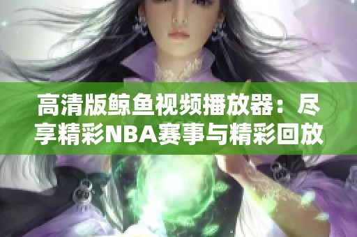 高清版鲸鱼视频播放器：尽享精彩NBA赛事与精彩回放