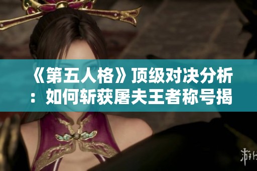 《第五人格》顶级对决分析：如何斩获屠夫王者称号揭示秘诀