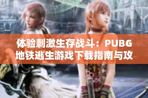 体验刺激生存战斗：PUBG地铁逃生游戏下载指南与攻略